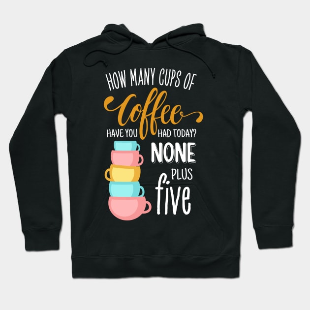 How Many Cups of Coffee Have You Had Today? None Plus Five - Black Hoodie by Fenay-Designs